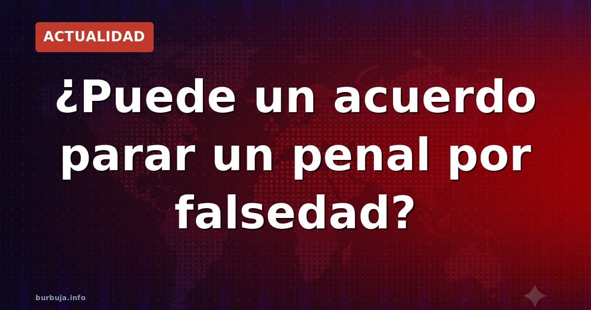 ¿Puede un acuerdo parar un penal por falsedad?