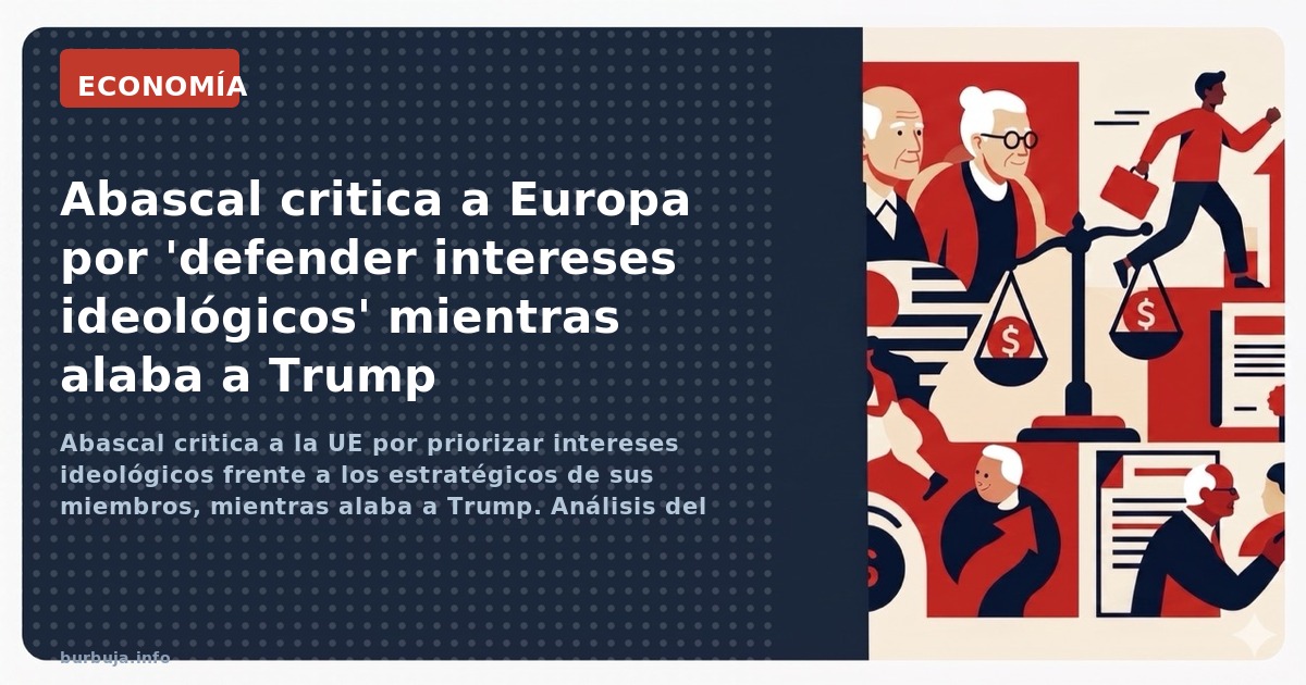 Abascal critica a la UE por priorizar intereses ideológicos frente a los estratégicos de sus miembros, mientras alaba a Trump