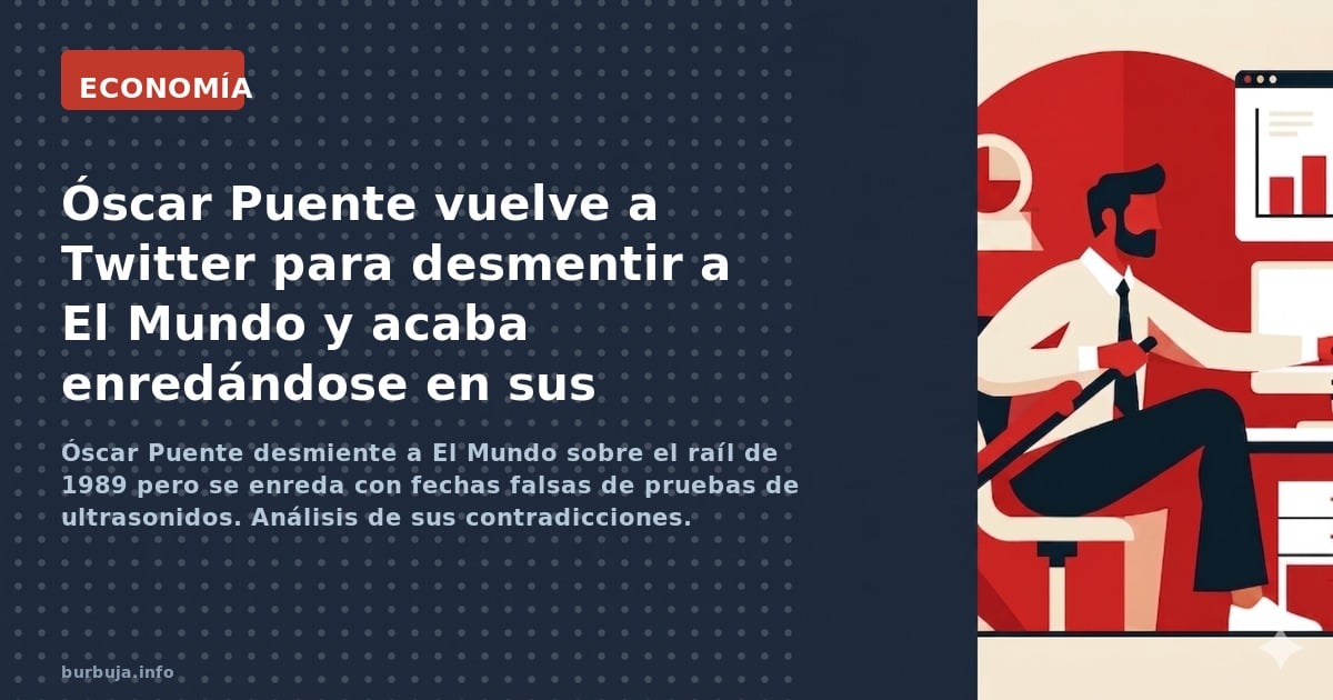 Óscar Puente desmiente a El Mundo sobre el raíl de 1989 pero se enreda con fechas falsas de pruebas de ultrasonidos. Análisis