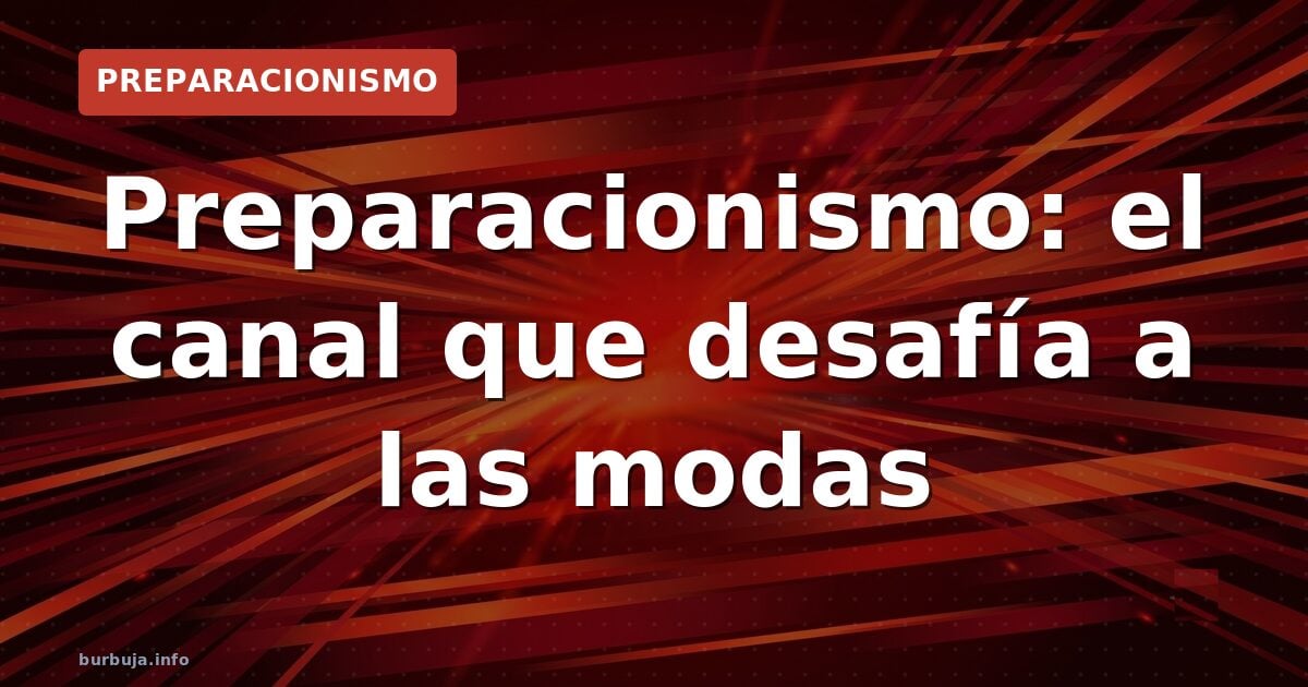 Preparacionismo: el canal que desafía a las modas