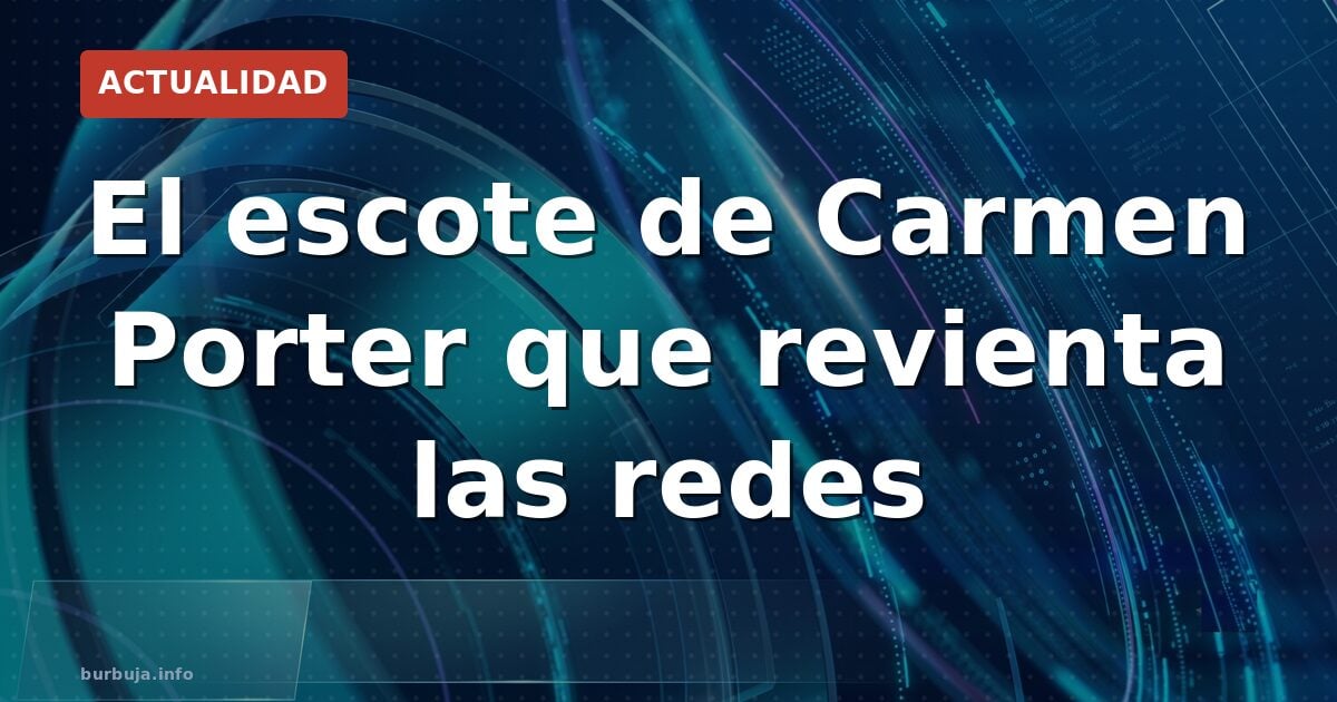 El escote de Carmen Porter que revienta las redes