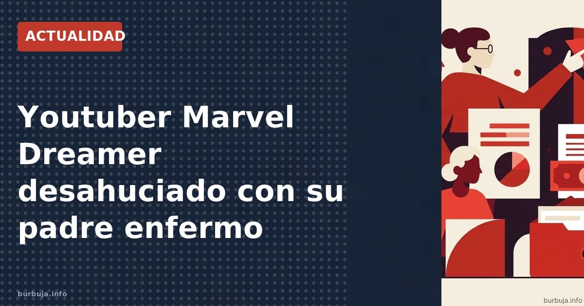 Youtuber Marvel Dreamer desahuciado con su padre enfermo