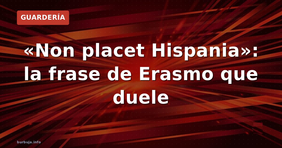 «Non placet Hispania»: la frase de Erasmo que duele