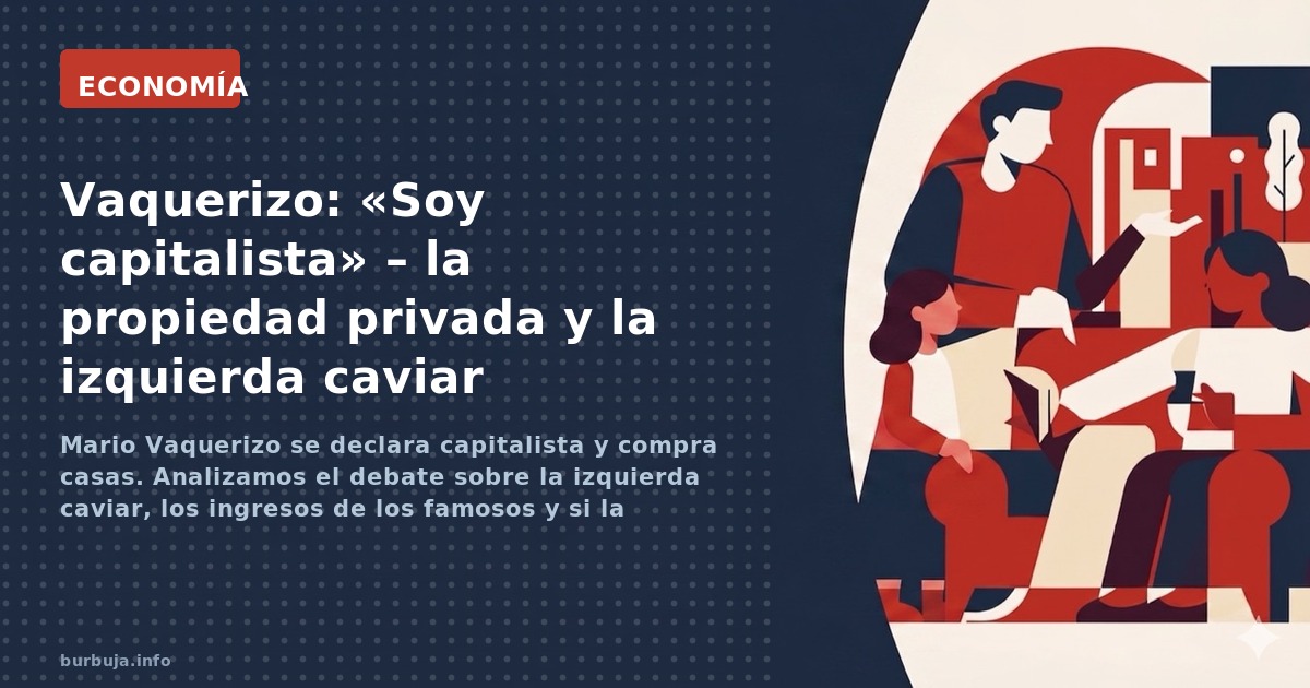 Mario Vaquerizo se declara capitalista y compra casas. Analizamos el debate sobre la izquierda caviar, los ingresos de los fa