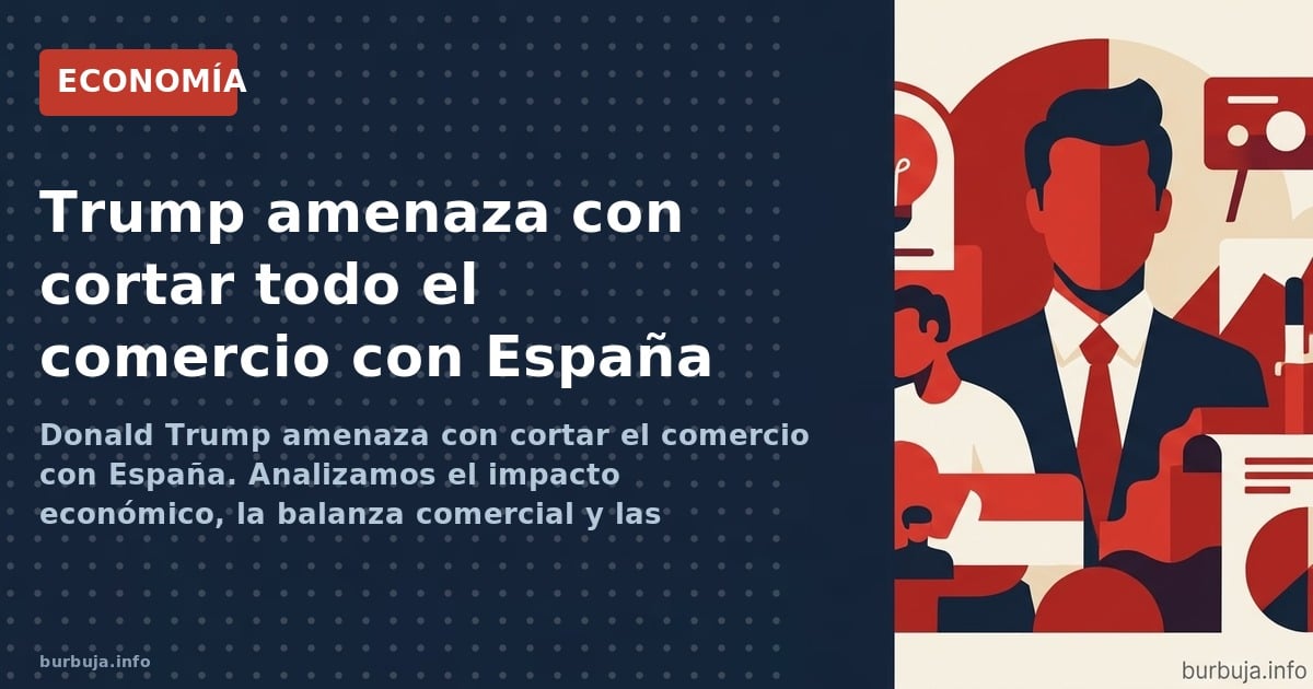 Donald Trump amenaza con cortar el comercio con España. Analizamos el impacto económico, la balanza comercial y las posibles 