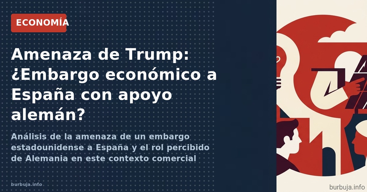 Análisis de la amenaza de un embargo estadounidense a España y el rol percibido de Alemania en este contexto comercial global