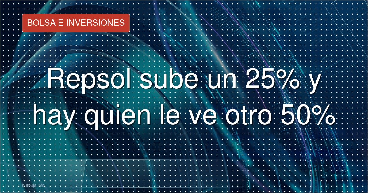 Repsol sube un 25% y hay quien le ve otro 50%