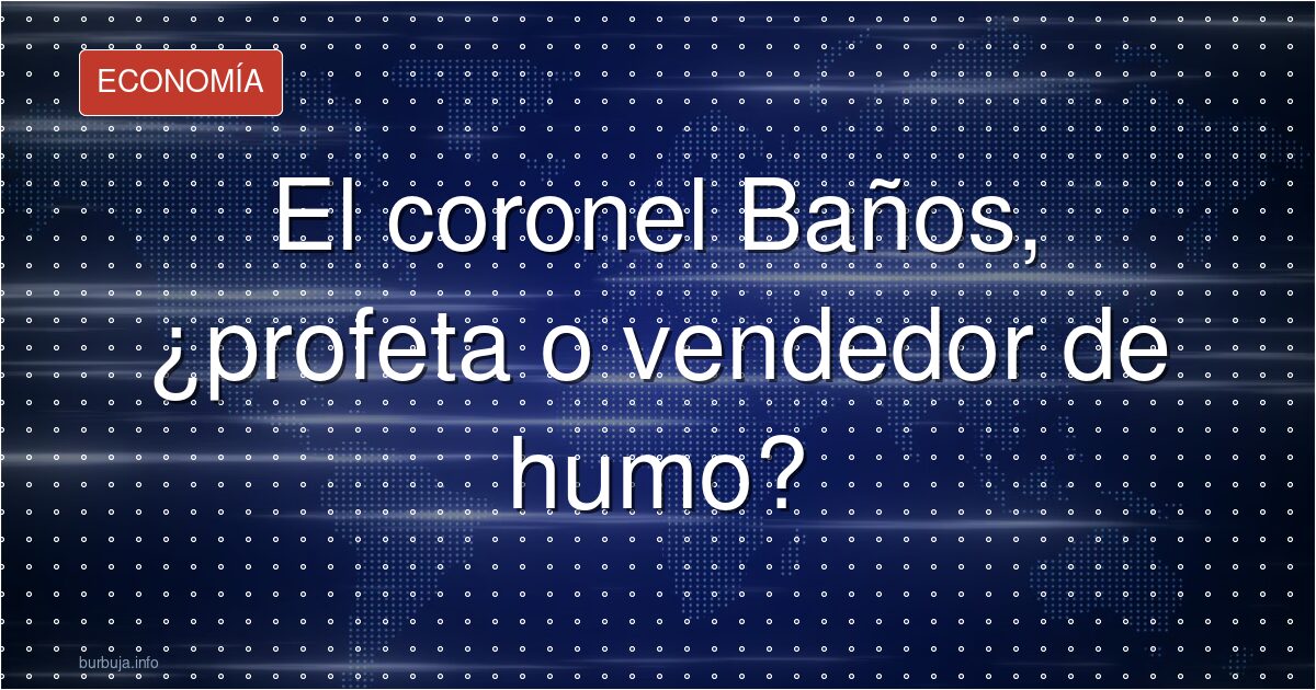 El coronel Baños, ¿profeta o vendedor de humo?