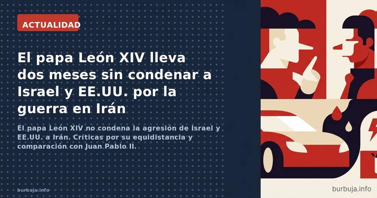 El papa León XIV no condena la agresión de Israel y EE.UU. a Irán. Críticas por su equidistancia y comparación con Juan Pablo