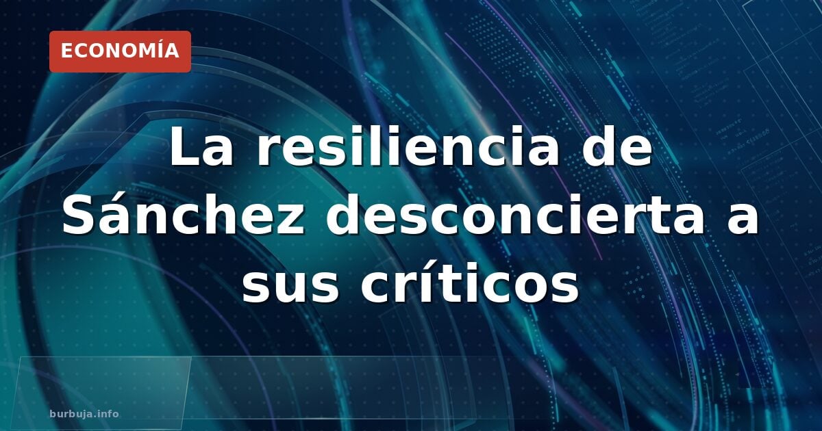 La resiliencia de Sánchez desconcierta a sus críticos