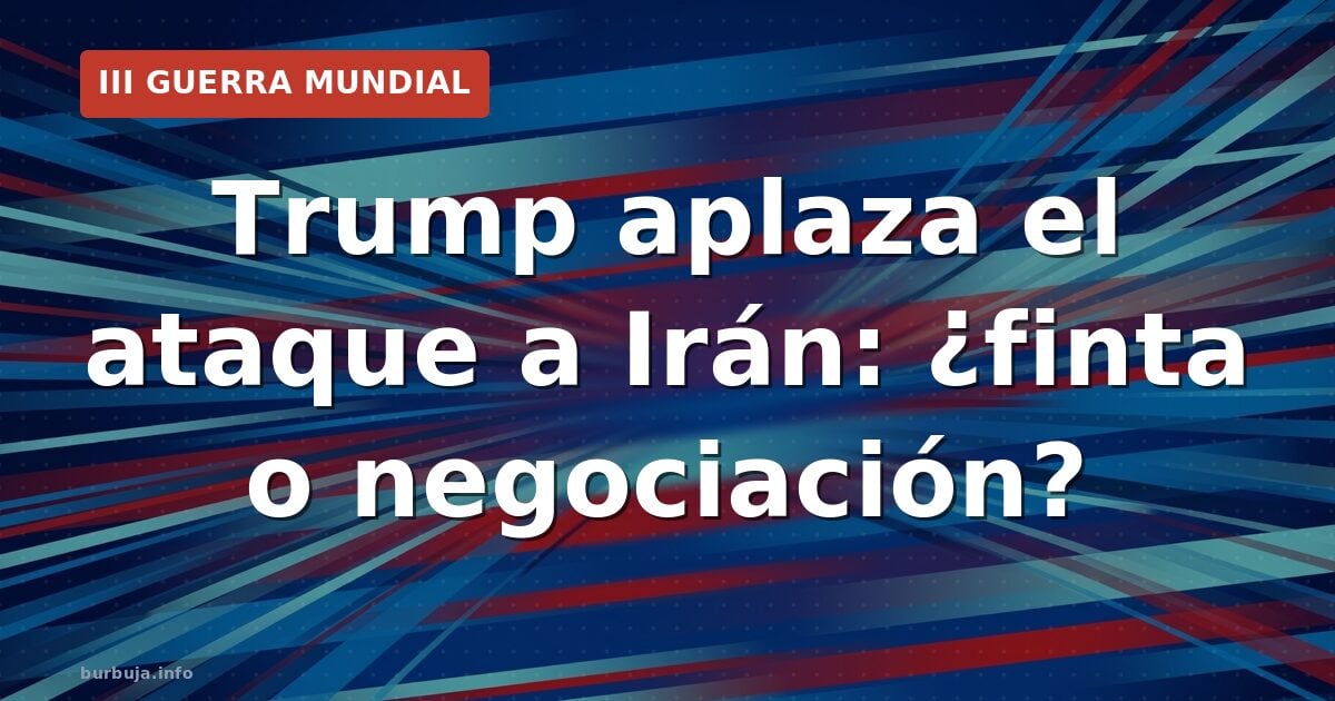 Trump aplaza el ataque a Irán: ¿finta o negociación?