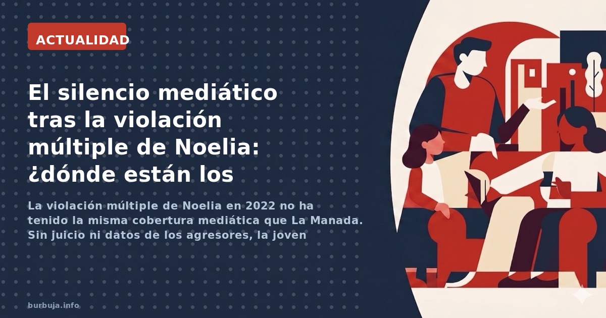 La violación múltiple de Noelia en 2022 no ha tenido la misma cobertura mediática que La Manada. Sin juicio ni datos de los a