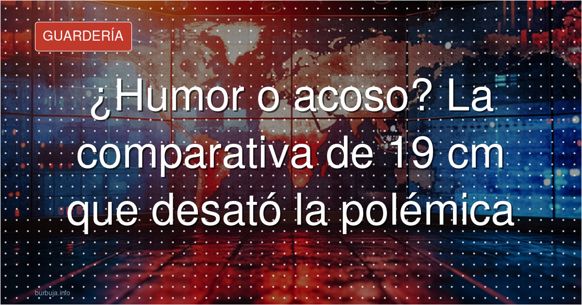 ¿Humor o acoso? La comparativa de 19 cm que desató la polémica