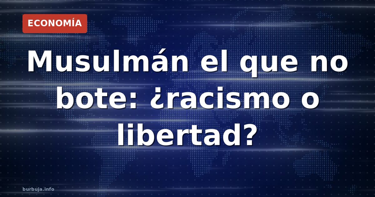 Musulmán el que no bote: ¿racismo o libertad?