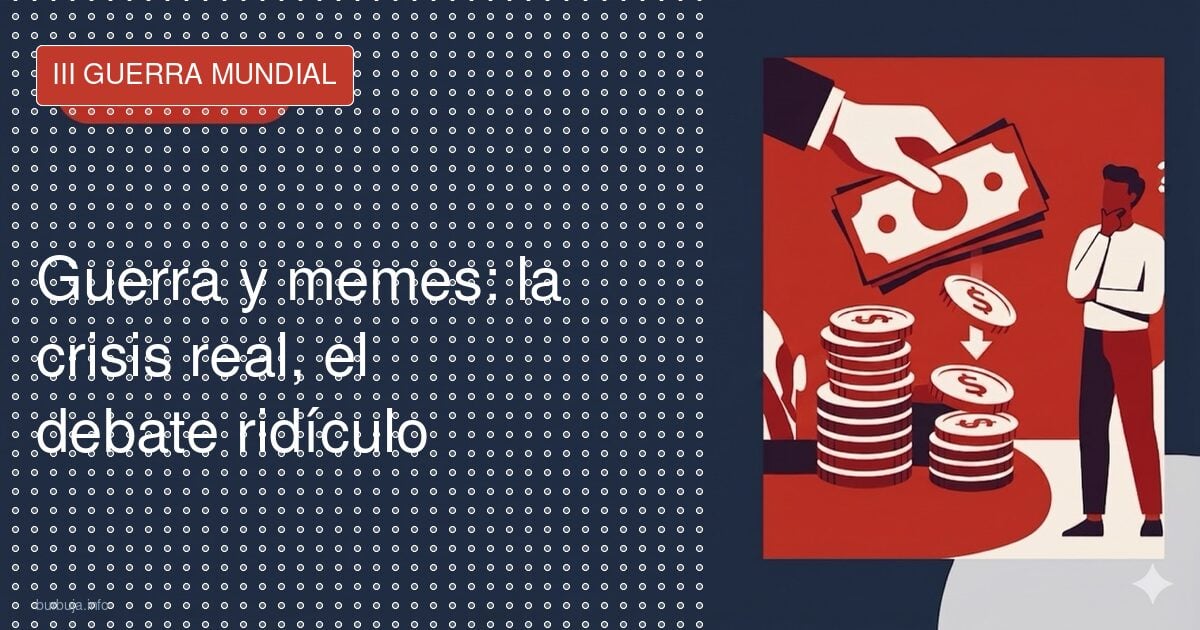 Guerra y memes: la crisis real, el debate ridículo