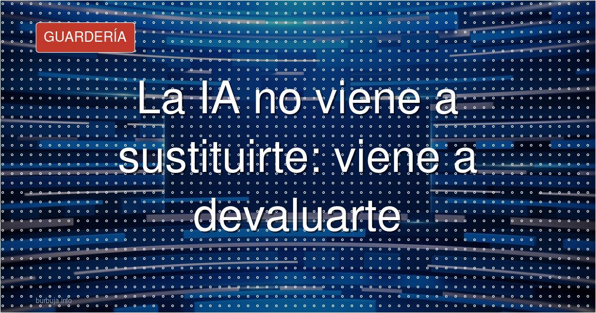 La IA no viene a sustituirte: viene a devaluarte