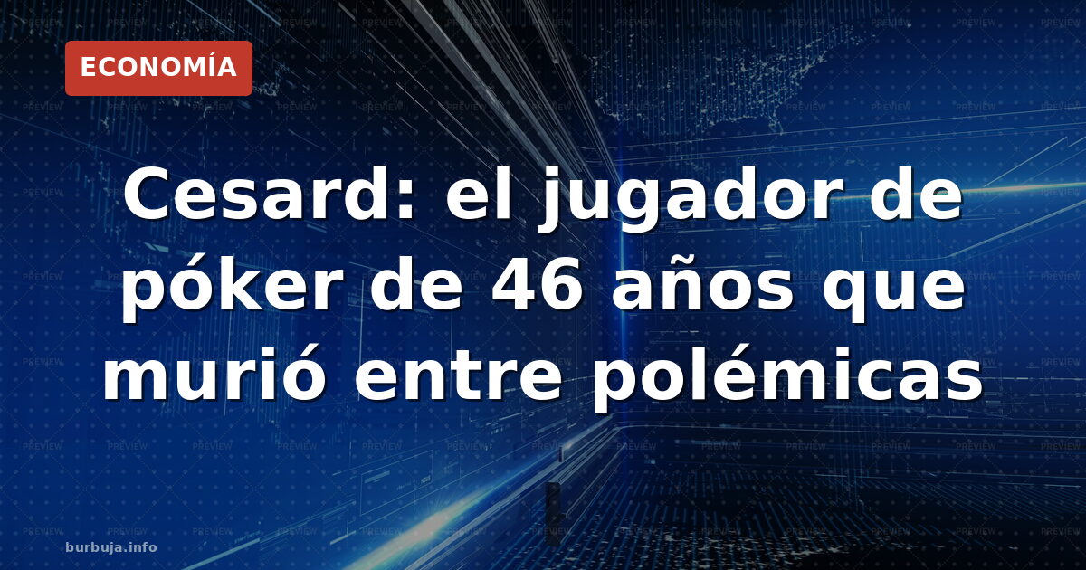 Cesard: el jugador de póker de 46 años que murió entre polémicas