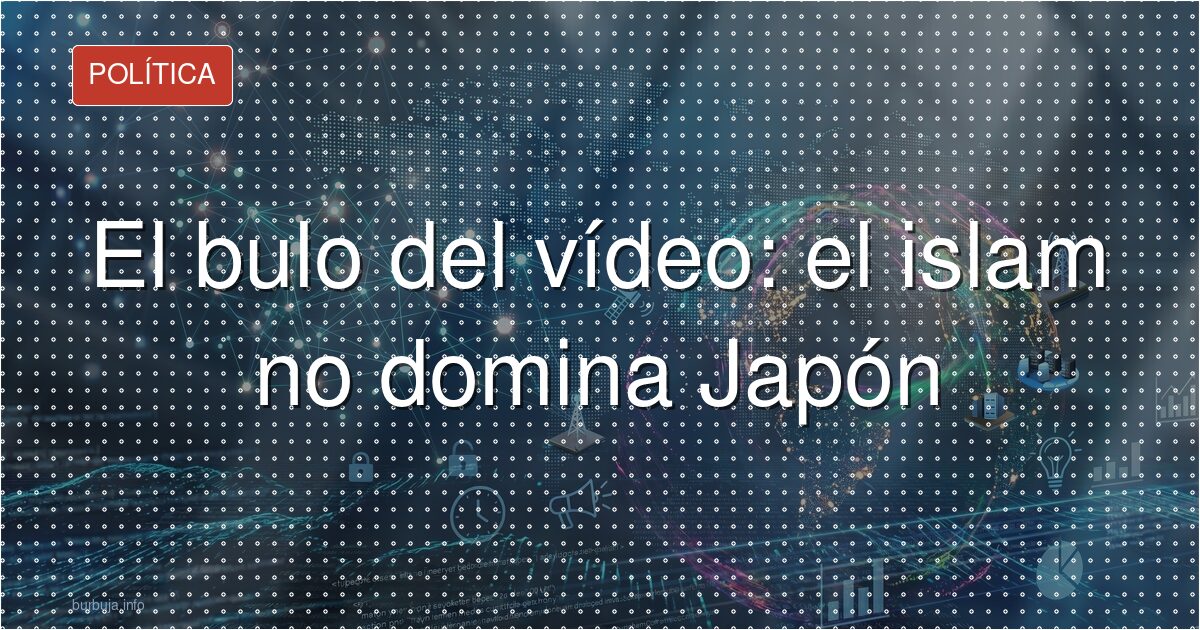 Japón y el islam: el vídeo viral que no prueba ninguna invasión