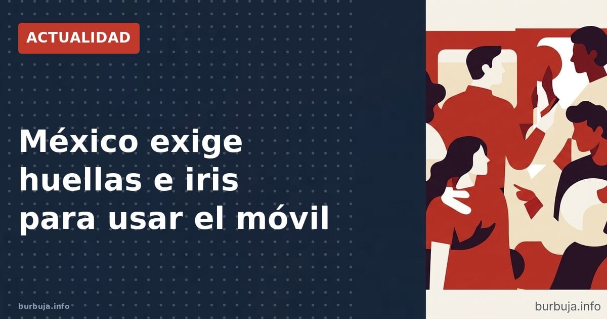 México exige huellas e iris para usar el móvil