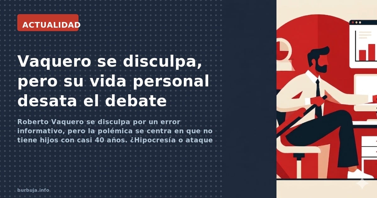 Roberto Vaquero se disculpa por un error informativo, pero la polémica se centra en que no tiene hijos con casi 40 años. ¿Hip