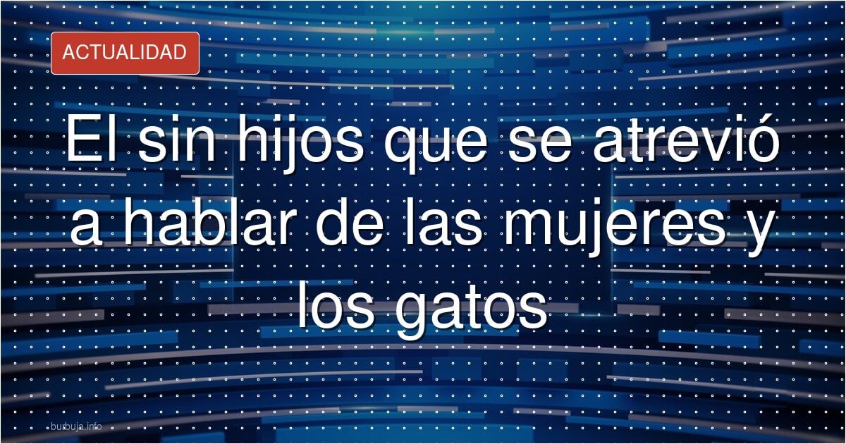 El sin hijos que se atrevió a hablar de las mujeres y los gatos