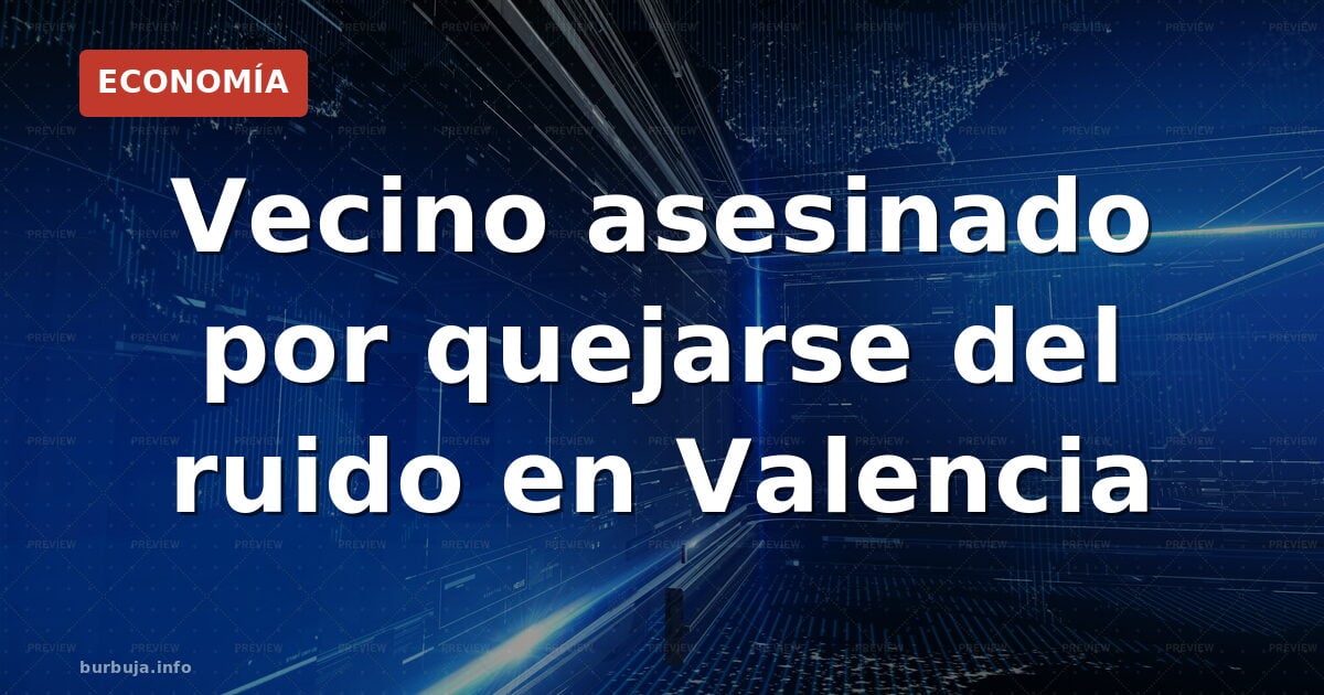 Vecino asesinado por quejarse del ruido en Valencia