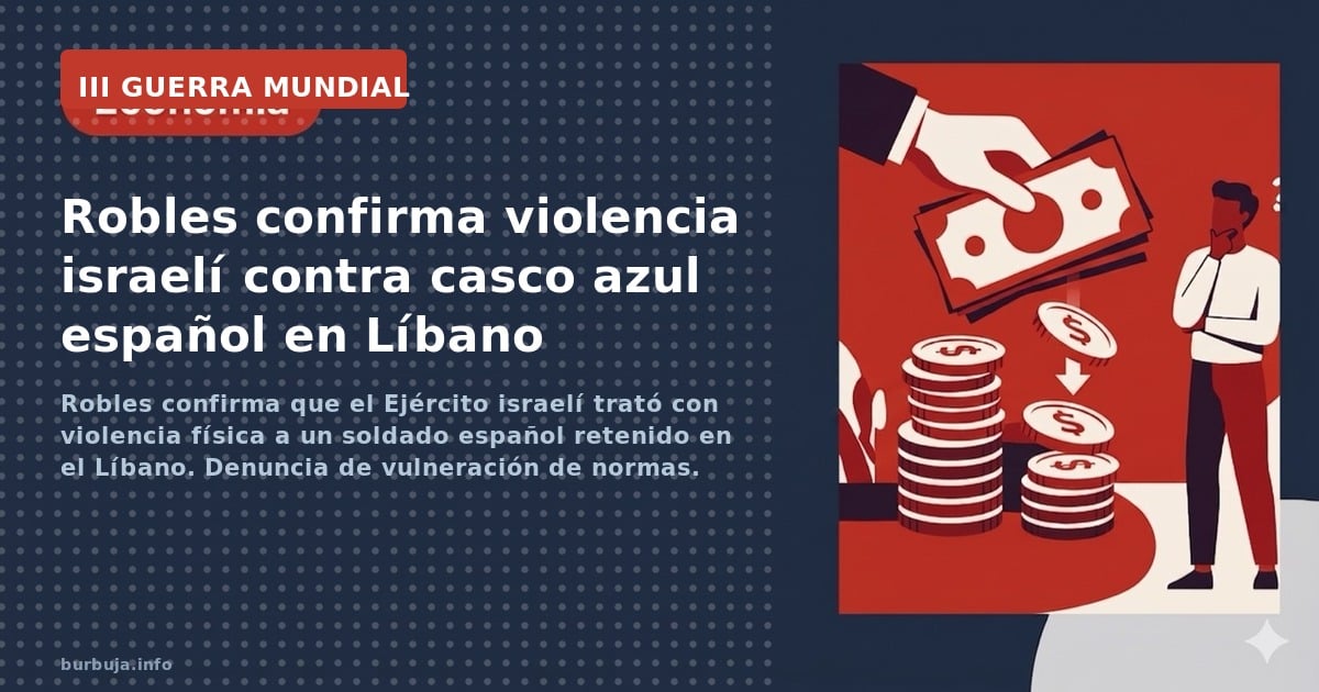 Robles confirma que el Ejército israelí trató con violencia física a un soldado español retenido en el Líbano. Denuncia de vu
