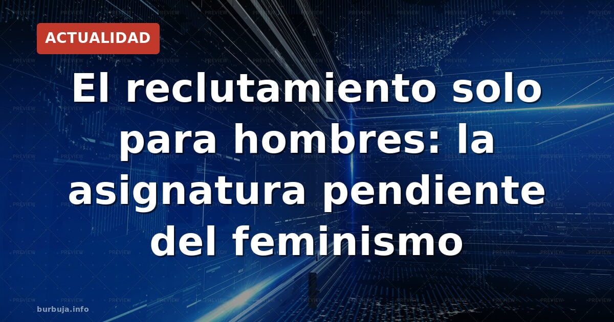 El reclutamiento solo para hombres: la asignatura pendiente del feminismo