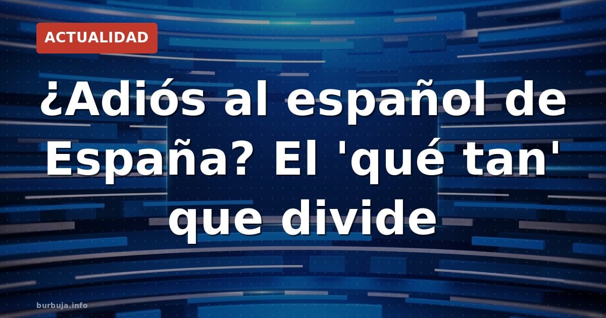 ¿Adiós al español de España? El 'qué tan' que divide