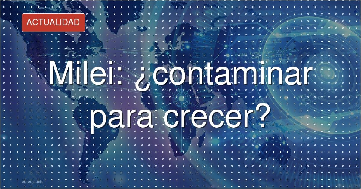 Milei: ¿contaminar para crecer?