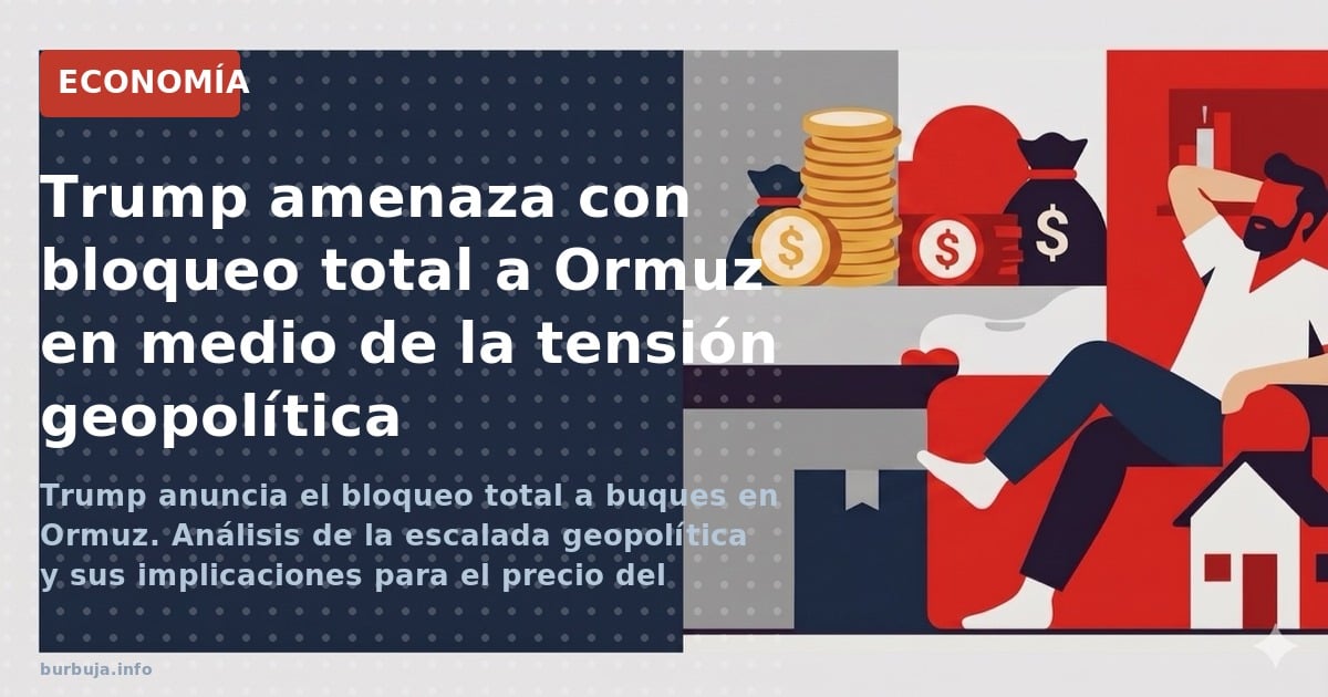 Trump anuncia el bloqueo total a buques en Ormuz. Análisis de la escalada geopolítica y sus implicaciones para el precio del 