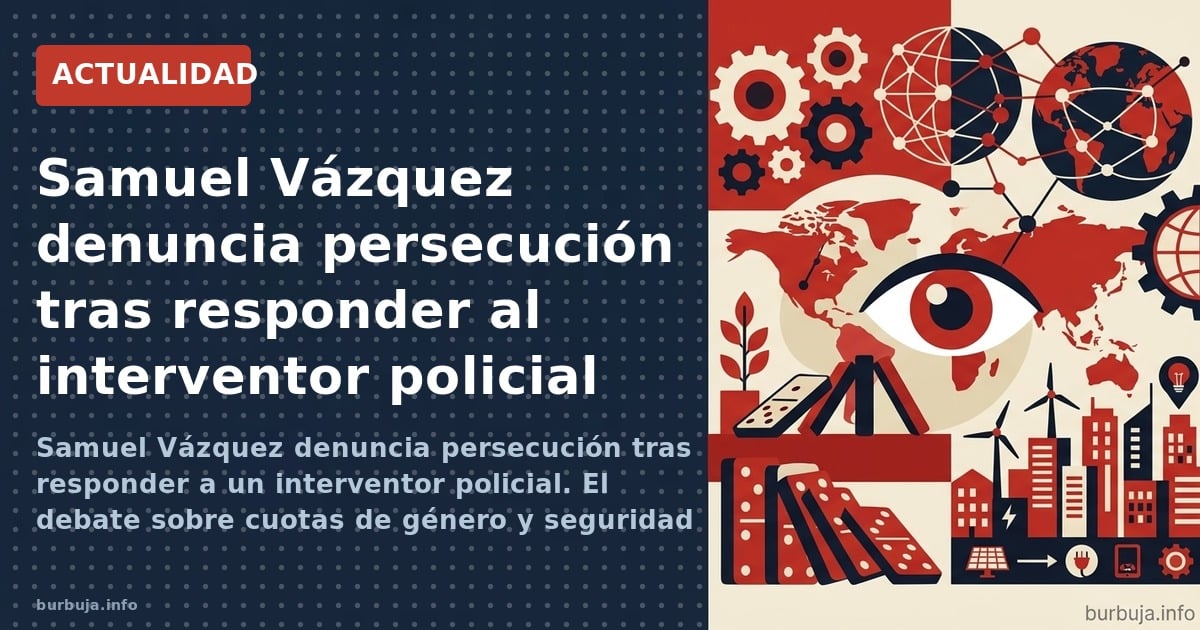 Samuel Vázquez denuncia persecución tras responder a un interventor policial. El debate sobre cuotas de género y seguridad re