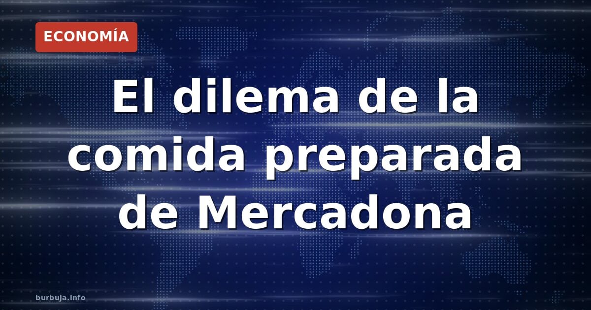 El dilema de la comida preparada de Mercadona