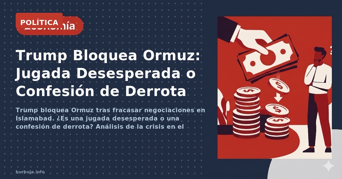Trump bloquea Ormuz tras fracasar negociaciones en Islamabad. ¿Es una jugada desesperada o una confesión de derrota? Análisis