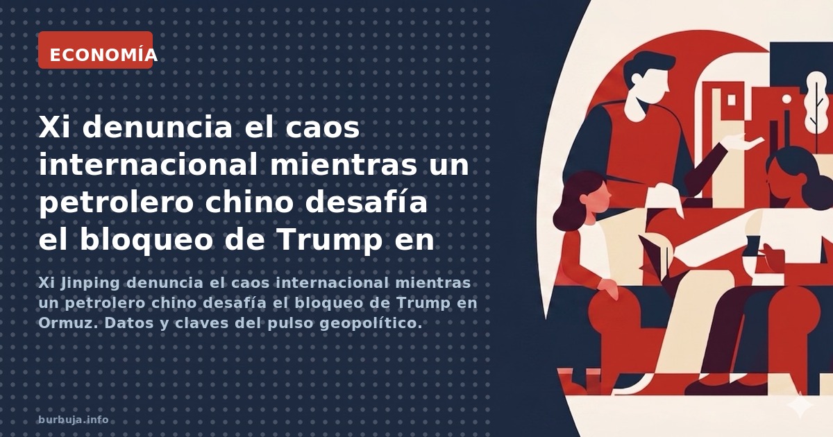 Xi Jinping denuncia el caos internacional mientras un petrolero chino desafía el bloqueo de Trump en Ormuz. Datos y claves de