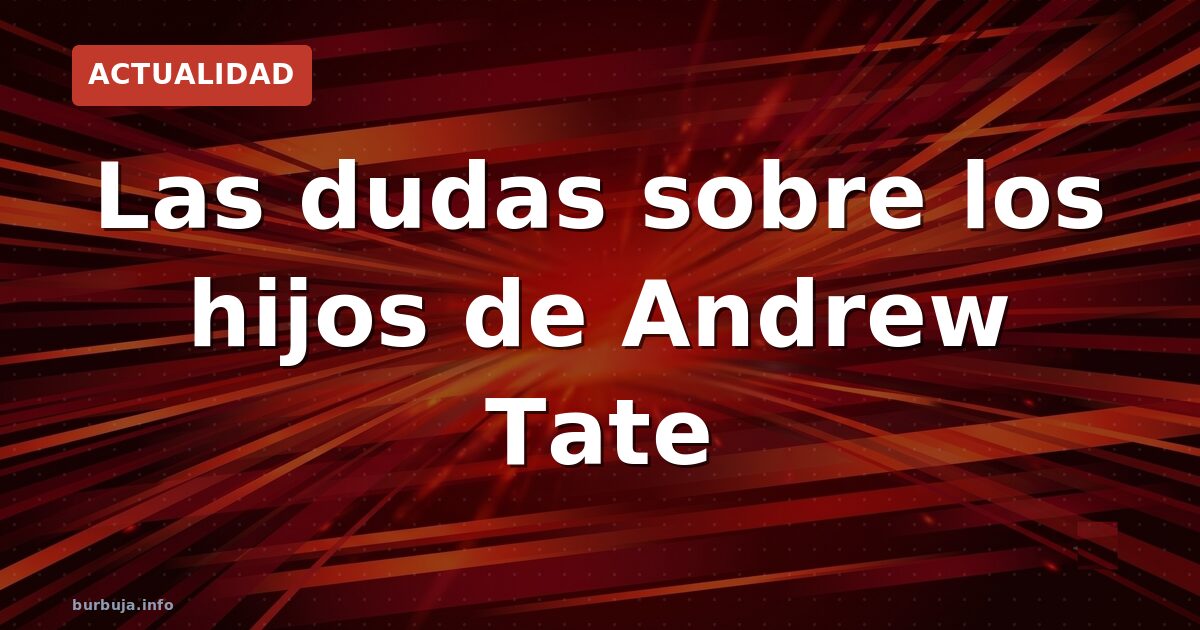 Las dudas sobre los hijos de Andrew Tate