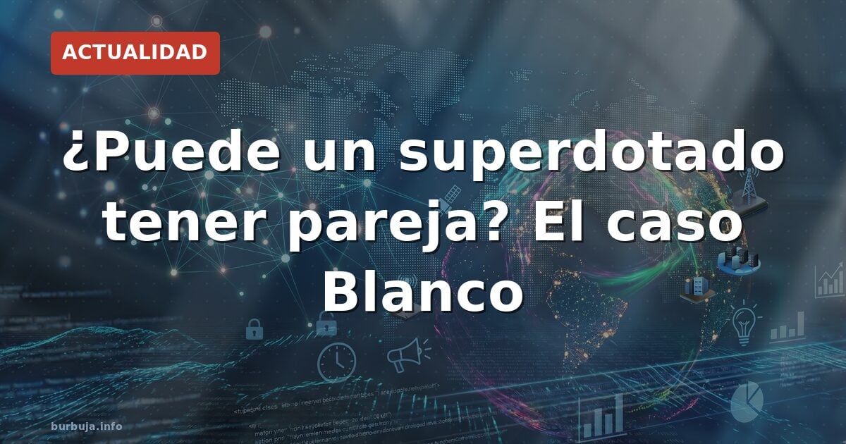 ¿Puede un superdotado tener pareja? El caso Blanco