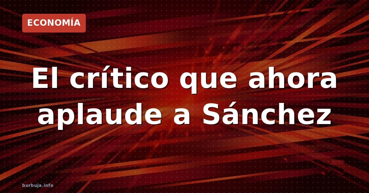 El crítico que ahora aplaude a Sánchez