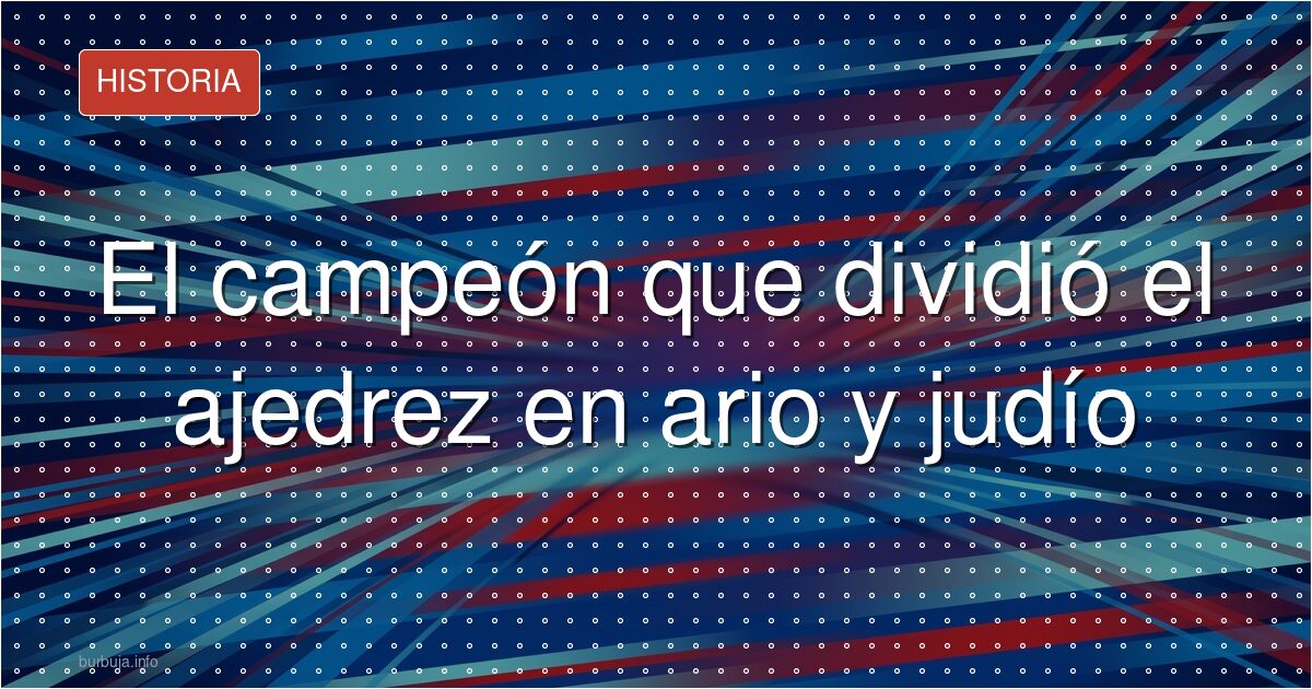 El campeón que dividió el ajedrez en ario y judío