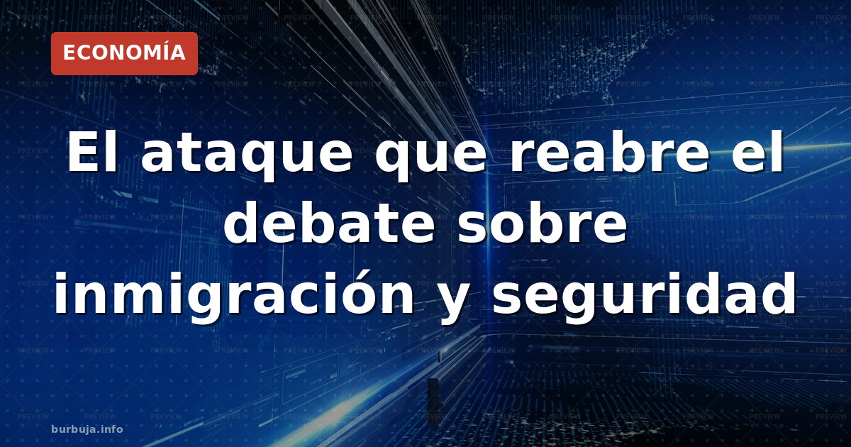 El ataque que reabre el debate sobre inmigración y seguridad