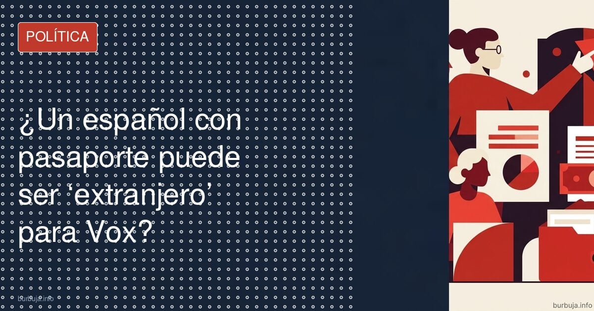 ¿Un español con pasaporte puede ser ‘extranjero’ para Vox?