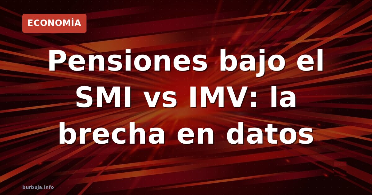 Pensiones bajo el SMI vs IMV: la brecha en datos