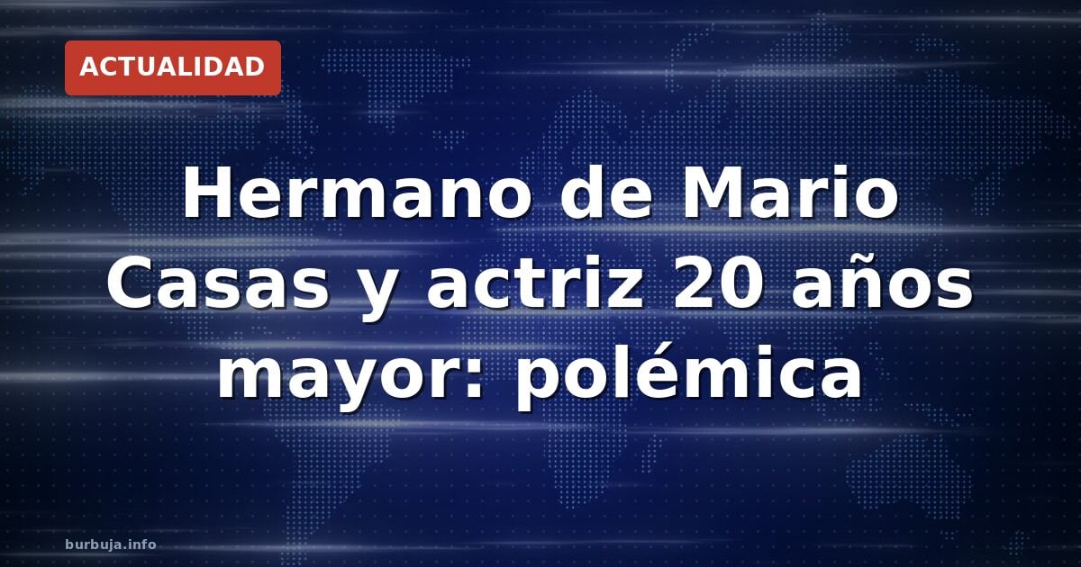 Hermano de Mario Casas y actriz 20 años mayor: polémica