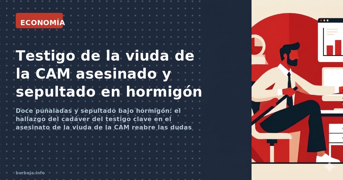 Doce puñaladas y sepultado bajo hormigón: el hallazgo del cadáver del testigo clave en el asesinato de la viuda de la CAM rea