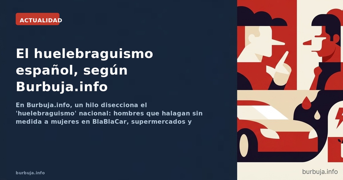 En Burbuja.info, un hilo disecciona el 'huelebraguismo' nacional: hombres que halagan sin medida a mujeres en BlaBlaCar, supe