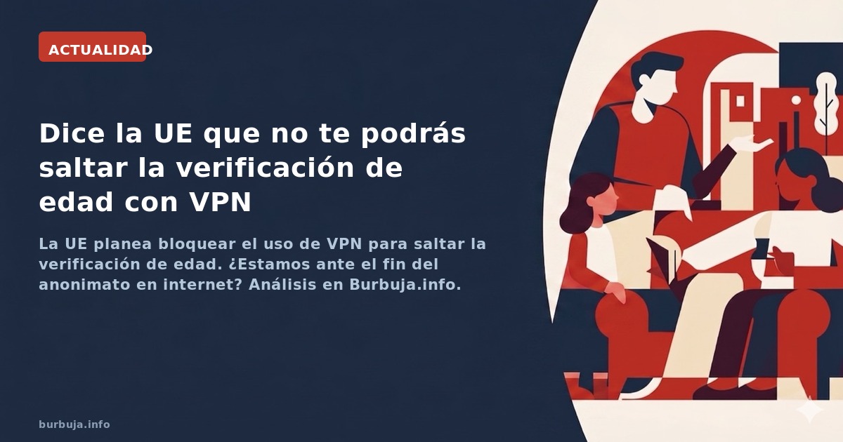 La UE planea bloquear el uso de VPN para saltar la verificación de edad. ¿Estamos ante el fin del anonimato en internet? Anál
