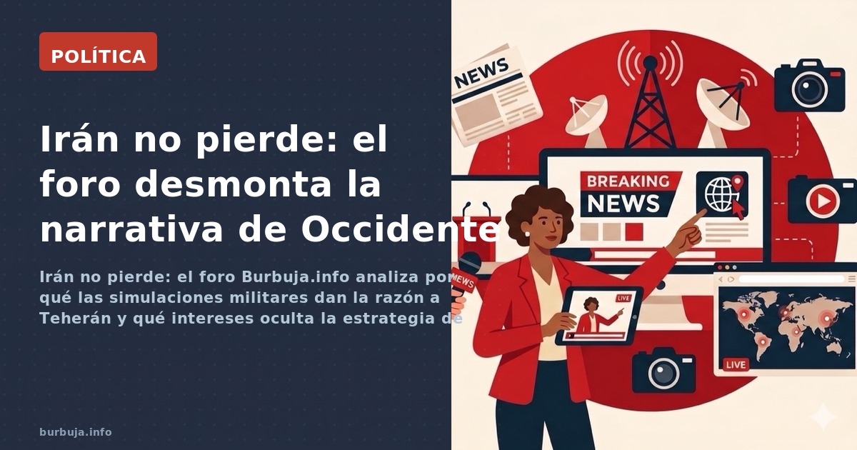 Irán no pierde: el foro Burbuja.info analiza por qué las simulaciones militares dan la razón a Teherán y qué intereses oculta