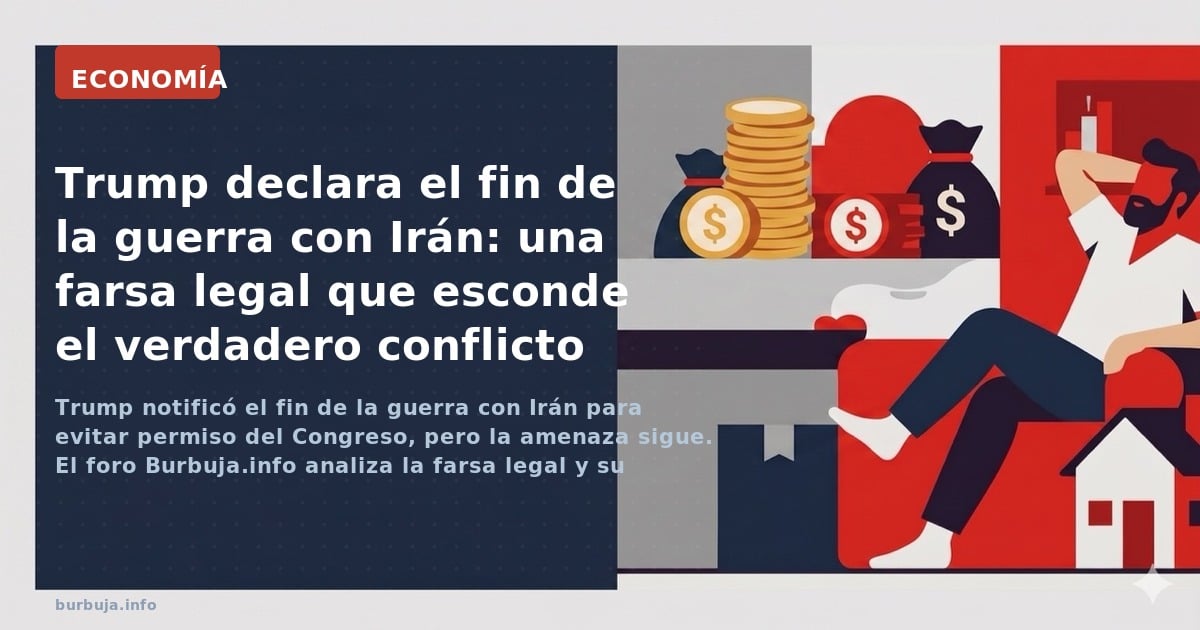 Trump notificó el fin de la guerra con Irán para evitar permiso del Congreso, pero la amenaza sigue. El foro Burbuja.info ana