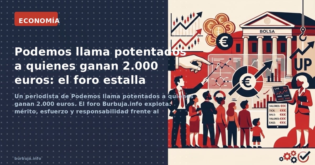 Un periodista de Podemos llama potentados a quienes ganan 2.000 euros. El foro Burbuja.info explota: mérito, esfuerzo y respo