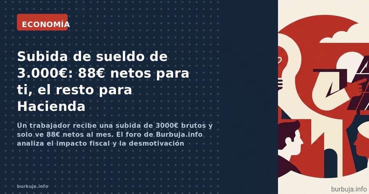 Un trabajador recibe una subida de 3000€ brutos y solo ve 88€ netos al mes. El foro de Burbuja.info analiza el impacto fiscal